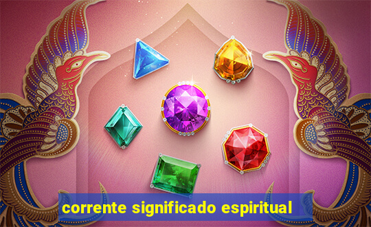 corrente significado espiritual